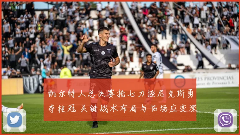 凯尔特人总决赛抢七力挫尼克斯勇夺桂冠 关键战术布局与临场应变深度复盘解析