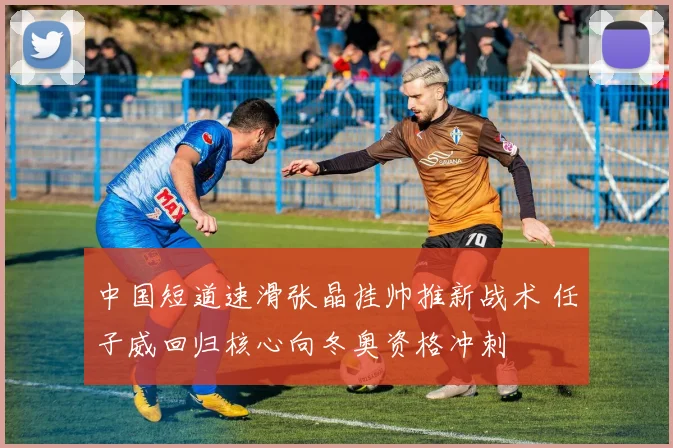 中国短道速滑张晶挂帅推新战术 任子威回归核心向冬奥资格冲刺