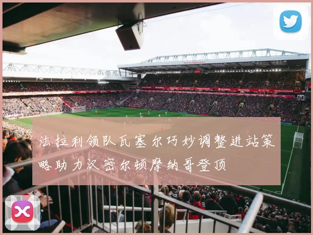 法拉利领队瓦塞尔巧妙调整进站策略助力汉密尔顿摩纳哥登顶