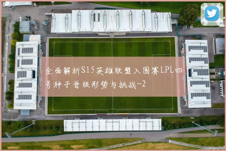 全面解析S15英雄联盟入围赛LPL四号种子晋级形势与挑战