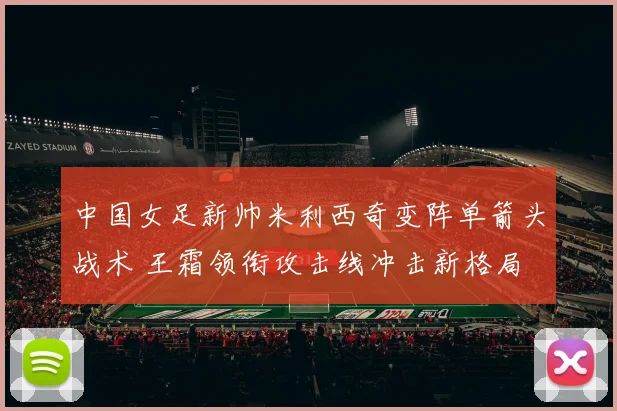 中国女足新帅米利西奇变阵单箭头战术 王霜领衔攻击线冲击新格局
