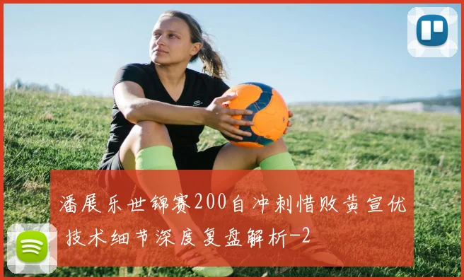 潘展乐世锦赛200自冲刺惜败黄宣优 技术细节深度复盘解析