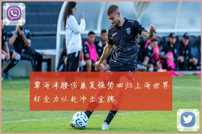 覃海洋腰伤康复强势回归上海世界杯全力以赴冲击金牌