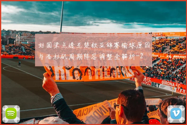 刘国梁点透王楚钦亚锦赛输球原因与洛杉矶周期阵容调整全解析