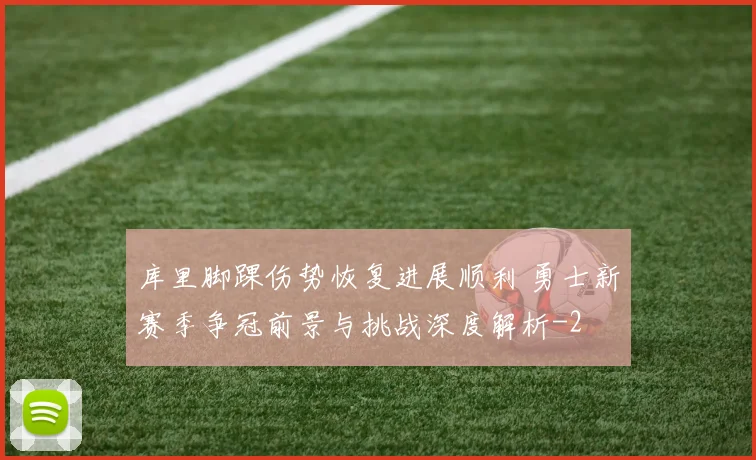 库里脚踝伤势恢复进展顺利 勇士新赛季争冠前景与挑战深度解析